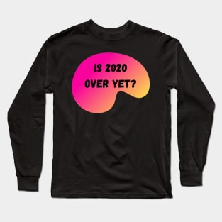 Is 2020 Over Yet? Long Sleeve T-Shirt